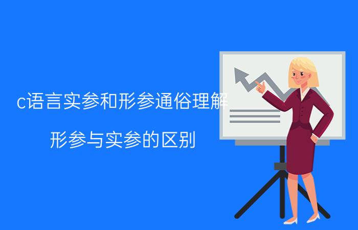 c语言实参和形参通俗理解 形参与实参的区别？